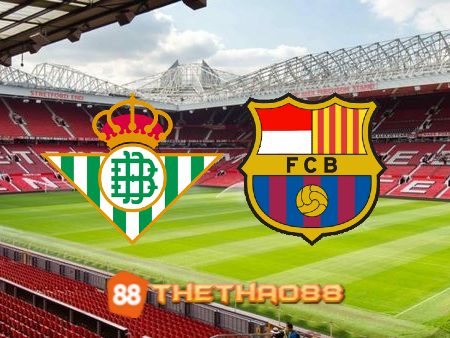 Soi kèo Real Betis vs Barcelona – 02h00 – 13/01/2023